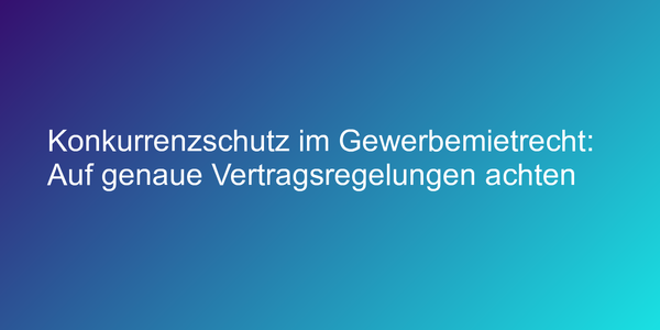 Konkurrenzschutz im Gewerbemietrecht: Auf genaue Vertragsregelungen achten