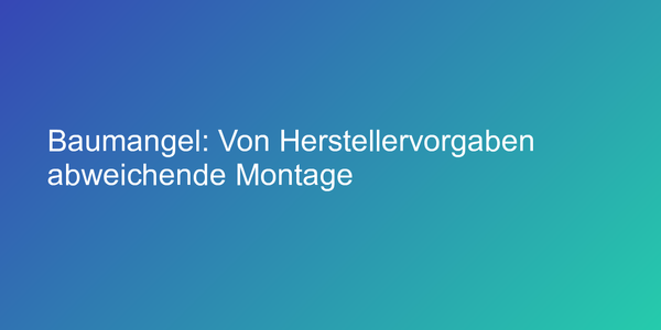 Baumangel: Von Herstellervorgaben abweichende Montage