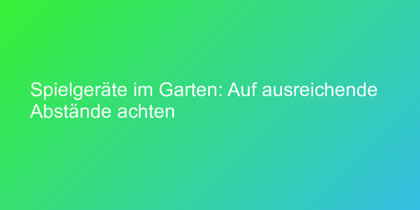 Spielgeräte im Garten: Auf ausreichende Abstände achten