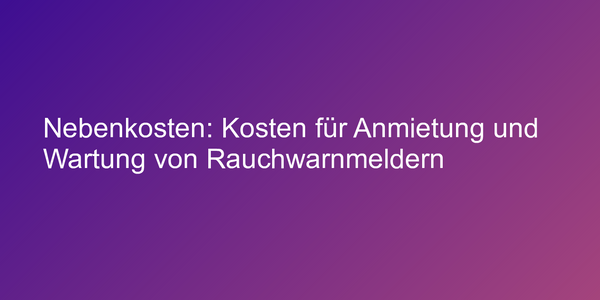 Nebenkosten: Kosten für Anmietung und Wartung von Rauchwarnmeldern