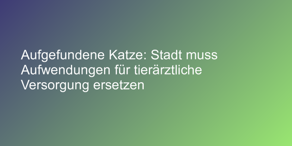 Aufgefundene Katze: Stadt muss Aufwendungen für tierärztliche Versorgung ersetzen