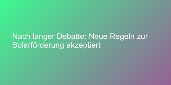 Nach langer Debatte: Neue Regeln zur Solarförderung akzeptiert