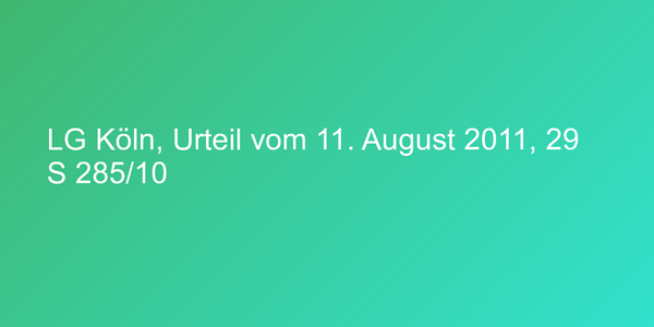 LG Köln, Urteil vom 11. August 2011, 29 S 285/10