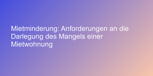 Mietminderung: Anforderungen an die Darlegung des Mangels einer Mietwohnung