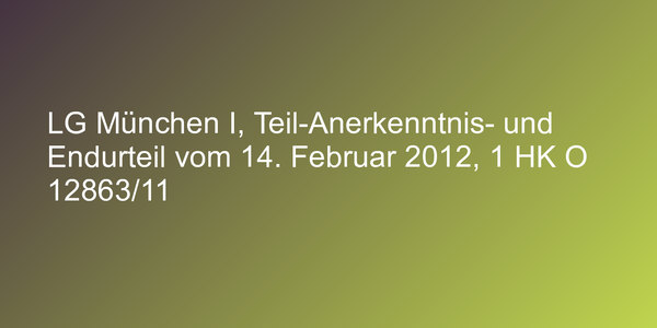 LG München I, Teil-Anerkenntnis- und Endurteil vom 14. Februar 2012, 1 HK O 12863/11