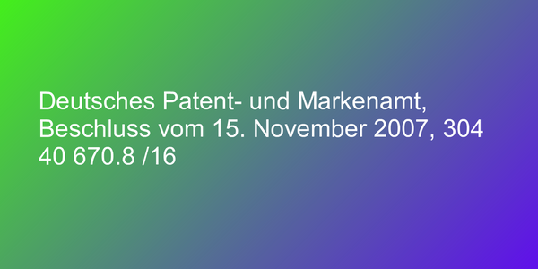 Deutsches Patent- und Markenamt, Beschluss vom 15. November 2007, 304 40 670.8 /16