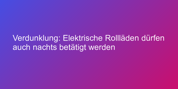 Verdunklung: Elektrische Rollläden dürfen auch nachts betätigt werden