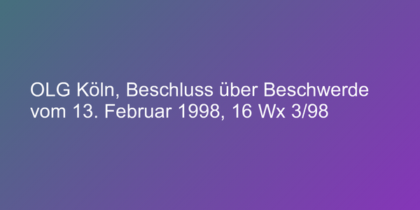 OLG Köln, Beschluss über Beschwerde vom 13. Februar 1998, 16 Wx 3/98