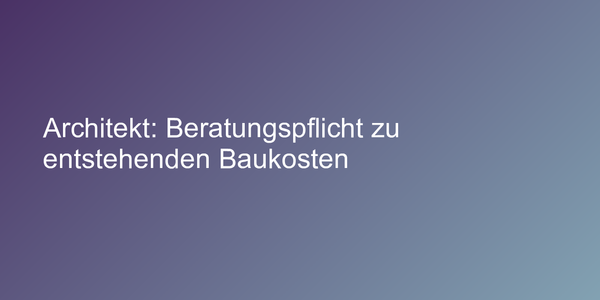 Architekt: Beratungspflicht zu entstehenden Baukosten