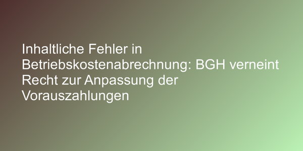 Inhaltliche Fehler in Betriebskostenabrechnung: BGH verneint Recht zur Anpassung der Vorauszahlungen