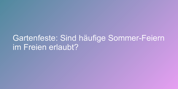 Gartenfeste: Sind häufige Sommer-Feiern im Freien erlaubt?