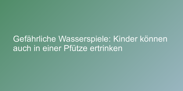 Gefährliche Wasserspiele: Kinder können auch in einer Pfütze ertrinken