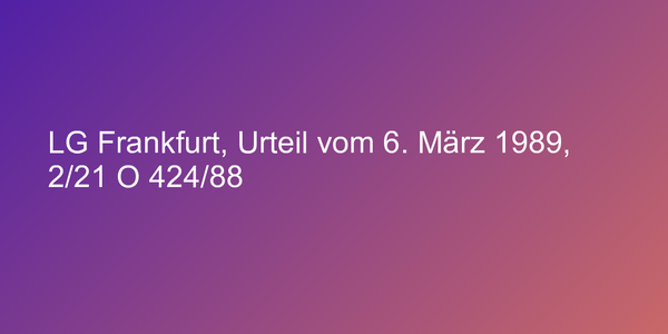 LG Frankfurt, Urteil vom 6. März 1989, 2/21 O 424/88