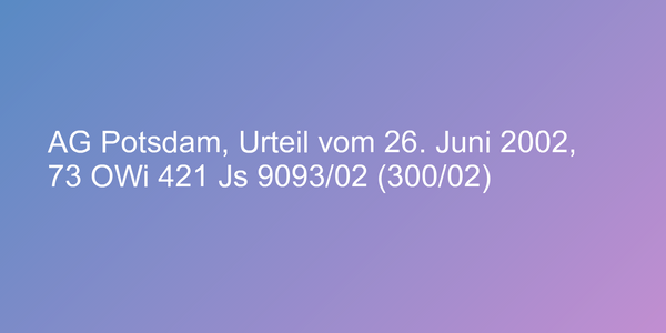 AG Potsdam, Urteil vom 26. Juni 2002, 73 OWi 421 Js 9093/02 (300/02)