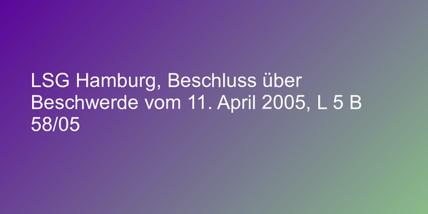 LSG Hamburg, Beschluss über Beschwerde vom 11. April 2005, L 5 B 58/05