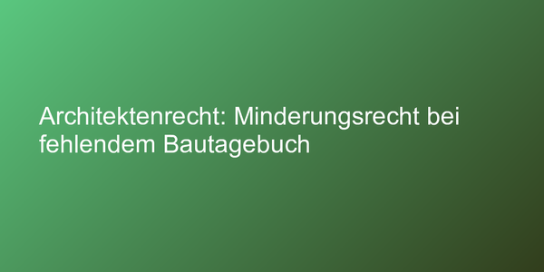 Architektenrecht: Minderungsrecht bei fehlendem Bautagebuch