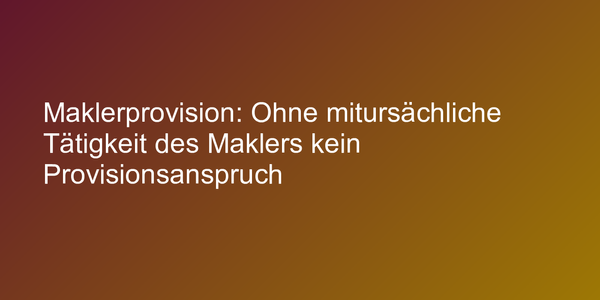 Maklerprovision: Ohne mitursächliche Tätigkeit des Maklers kein Provisionsanspruch