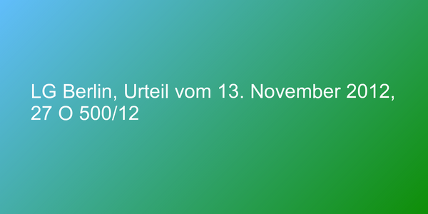 LG Berlin, Urteil vom 13. November 2012, 27 O 500/12