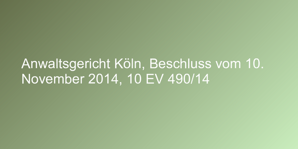 Anwaltsgericht Köln, Beschluss vom 10. November 2014, 10 EV 490/14