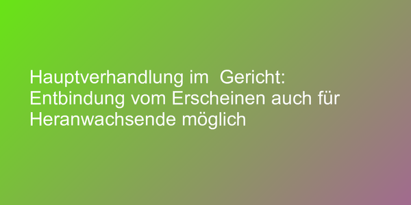 Entbindungsantrag für die Hauptverhandlung