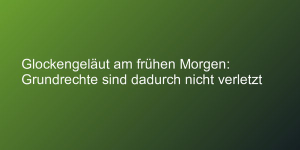 Glockengeläut am frühen Morgen: Grundrechte sind dadurch nicht verletzt