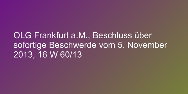 OLG Frankfurt a.M., Beschluss über sofortige Beschwerde vom 5. November 2013, 16 W 60/13