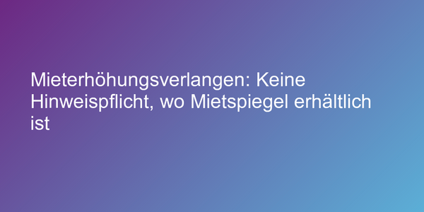 Mieterhöhungsverlangen: Keine Hinweispflicht, wo Mietspiegel erhältlich ist