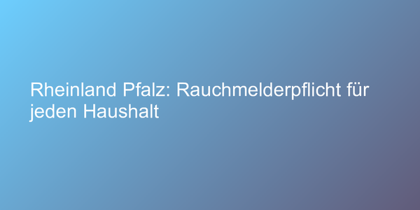 Rheinland Pfalz: Rauchmelderpflicht für jeden Haushalt