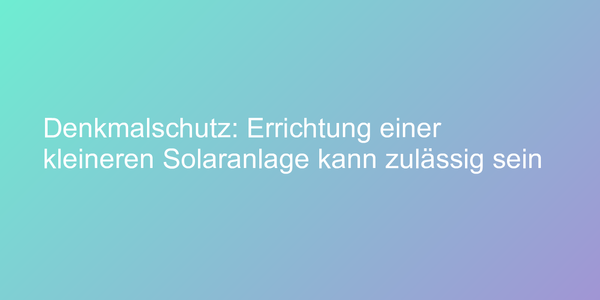 Denkmalschutz: Errichtung einer kleineren Solaranlage kann zulässig sein