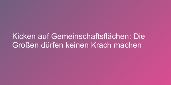 Kicken auf Gemeinschaftsflächen: Die Großen dürfen keinen Krach machen