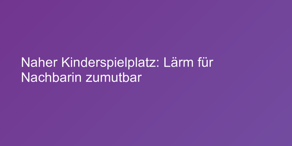 Naher Kinderspielplatz: Lärm für Nachbarin zumutbar