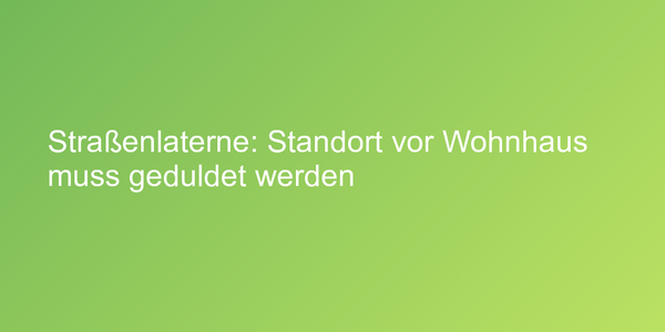 Straßenlaterne: Standort vor Wohnhaus muss geduldet werden