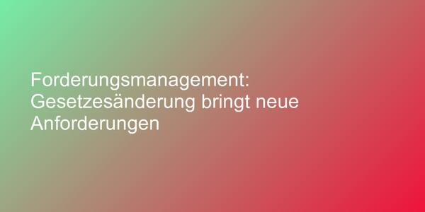 Forderungsmanagement: Gesetzesänderung bringt neue Anforderungen