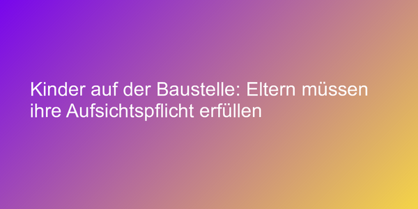 Aufsichtspflicht auf Baustellen