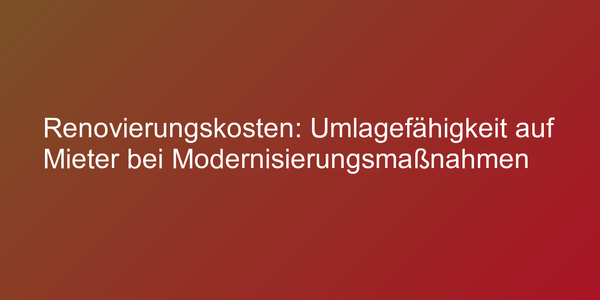 Renovierungskosten: Umlagefähigkeit auf Mieter bei Modernisierungsmaßnahmen