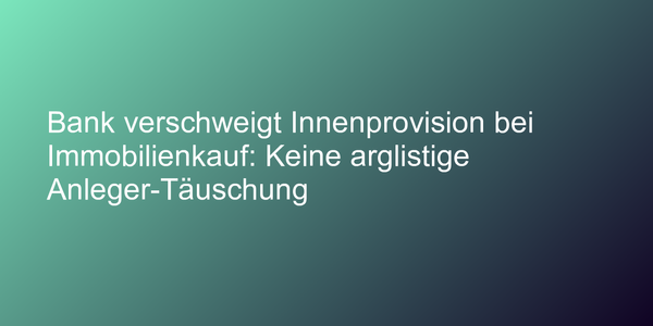 Bank verschweigt Innenprovision bei Immobilienkauf: Keine arglistige Anleger-Täuschung