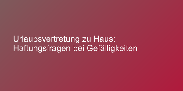 Urlaubsvertretung zu Haus: Haftungsfragen bei Gefälligkeiten