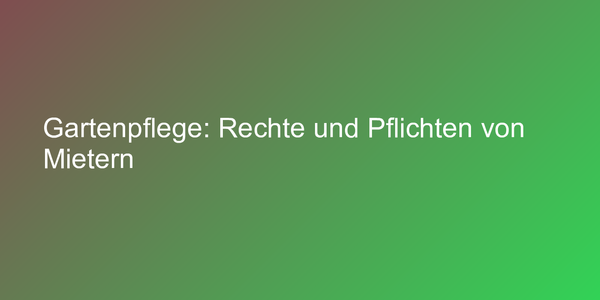 Gartenpflege: Rechte und Pflichten von Mietern