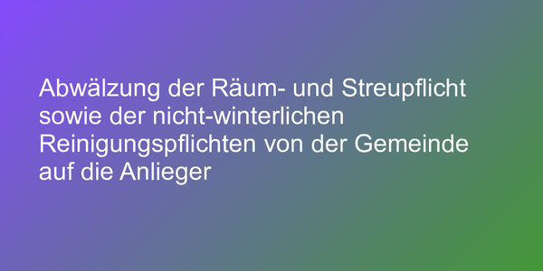 Abwälzung der Räum- und Streupflicht sowie der nicht-winterlichen Reinigungspflichten von der Gemeinde auf die Anlieger