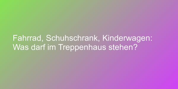 Fahrrad, Schuhschrank, Kinderwagen: Was darf im Treppenhaus stehen?