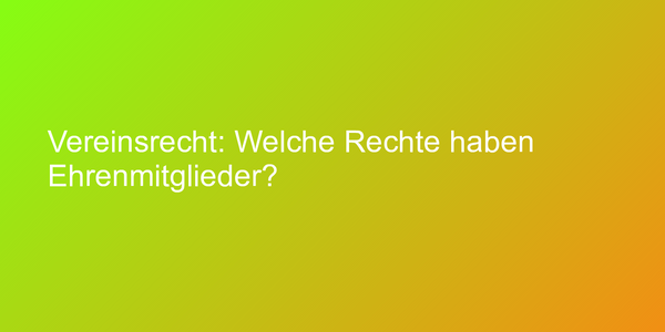 Vereinsrecht: Welche Rechte haben Ehrenmitglieder?