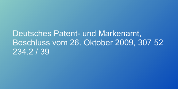 Deutsches Patent- und Markenamt, Beschluss vom 26. Oktober 2009, 307 52 234.2 / 39