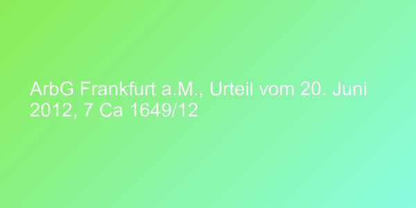 ArbG Frankfurt a.M., Urteil vom 20. Juni 2012, 7 Ca 1649/12