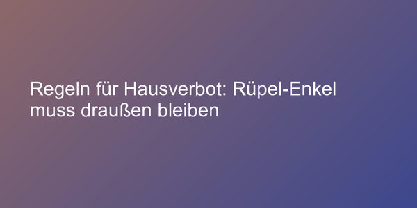 Regeln für Hausverbot: Rüpel-Enkel muss draußen bleiben