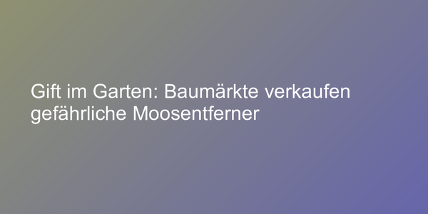 Gift im Garten: Baumärkte verkaufen gefährliche Moosentferner