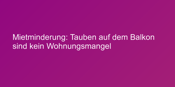 Mietminderung: Tauben auf dem Balkon sind kein Wohnungsmangel