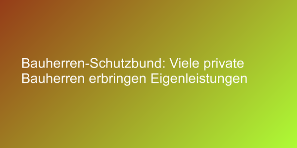 Bauherren-Schutzbund: Viele private Bauherren erbringen Eigenleistungen