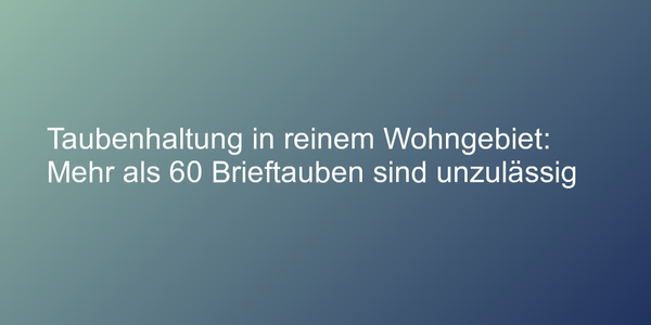 Taubenhaltung in reinem Wohngebiet: Mehr als 60 Brieftauben sind unzulässig