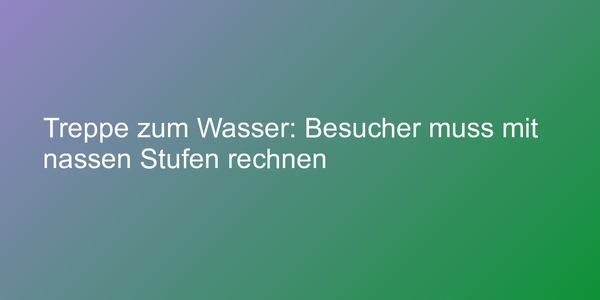 Treppe zum Wasser: Besucher muss mit nassen Stufen rechnen