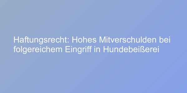 Haftungsrecht: Hohes Mitverschulden bei folgereichem Eingriff in Hundebeißerei